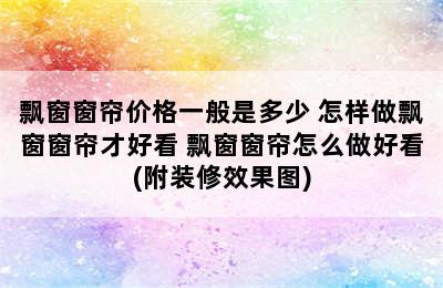 飘窗窗帘价格一般是多少 怎样做飘窗窗帘才好看 飘窗窗帘怎么做好看(附装修效果图)